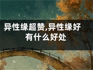 异性缘超赞,异性缘好有什么好处