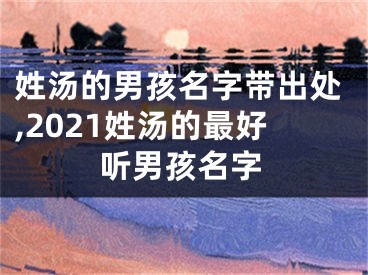 姓汤的男孩名字带出处,2021姓汤的最好听男孩名字