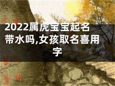 2022属虎宝宝起名带水吗,女孩取名喜用字