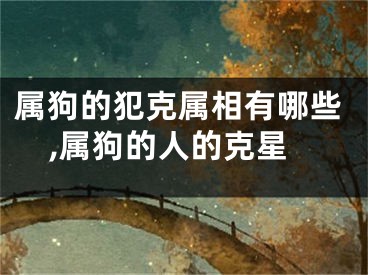 属狗的犯克属相有哪些,属狗的人的克星