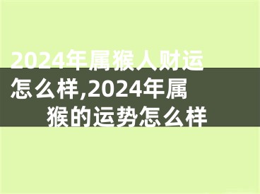 2024年属猴人财运怎么样,2024年属猴的运势怎么样