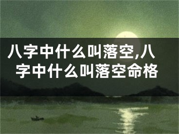 八字中什么叫落空,八字中什么叫落空命格