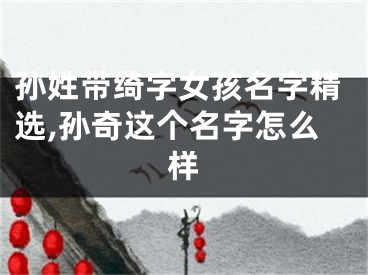 孙姓带绮字女孩名字精选,孙奇这个名字怎么样