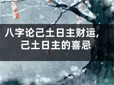 八字论己土日主财运,己土日主的喜忌