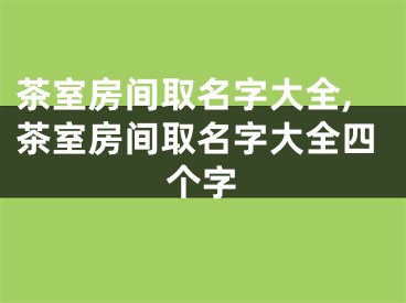 茶室房间取名字大全,茶室房间取名字大全四个字