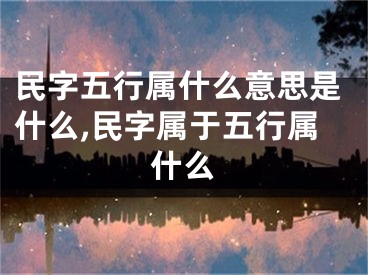 民字五行属什么意思是什么,民字属于五行属什么