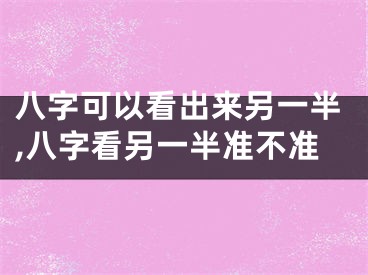 八字可以看出来另一半,八字看另一半准不准