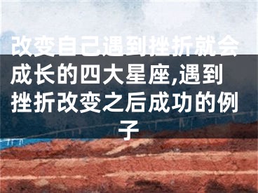 改变自己遇到挫折就会成长的四大星座,遇到挫折改变之后成功的例子