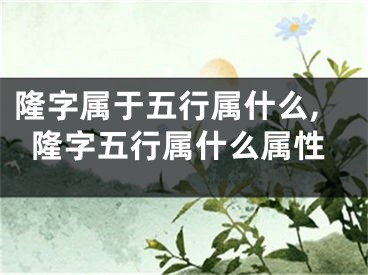 隆字属于五行属什么,隆字五行属什么属性