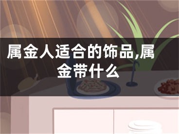 属金人适合的饰品,属金带什么