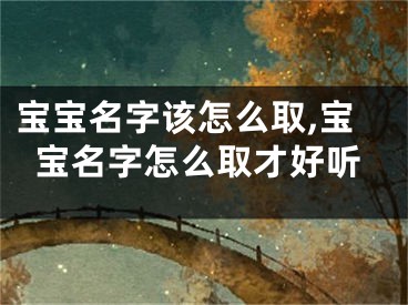 宝宝名字该怎么取,宝宝名字怎么取才好听