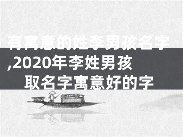 有寓意的姓李男孩名字,2020年李姓男孩取名字寓意好的字