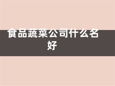  食品蔬菜公司什么名好 