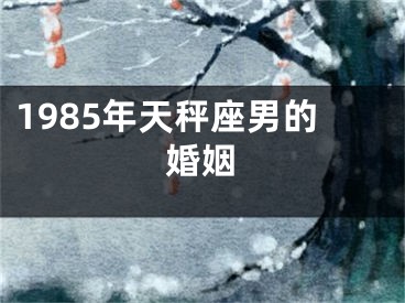 1985年天秤座男的婚姻