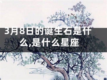 3月8日的诞生石是什么,是什么星座