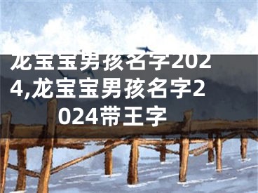 龙宝宝男孩名字2024,龙宝宝男孩名字2024带王字