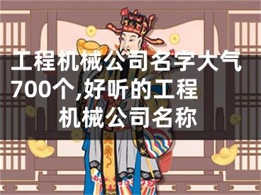 工程机械公司名字大气700个,好听的工程机械公司名称