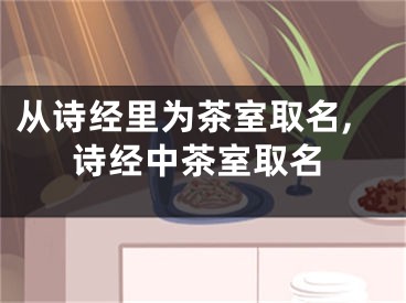 从诗经里为茶室取名,诗经中茶室取名