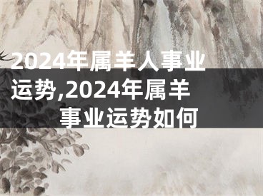 2024年属羊人事业运势,2024年属羊事业运势如何