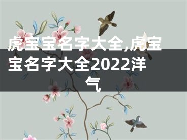 虎宝宝名字大全,虎宝宝名字大全2022洋气