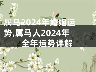 属马2024年婚姻运势,属马人2024年全年运势详解