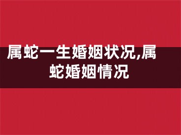 属蛇一生婚姻状况,属蛇婚姻情况