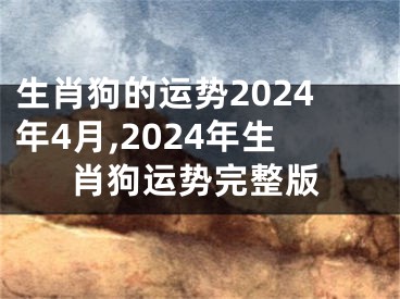 生肖狗的运势2024年4月,2024年生肖狗运势完整版