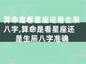 算命是看星座还是生辰八字,算命是看星座还是生辰八字准确