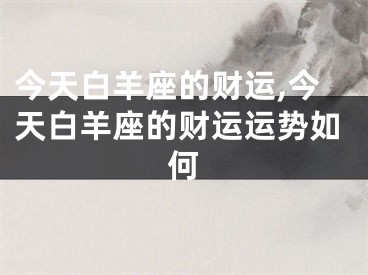 今天白羊座的财运,今天白羊座的财运运势如何