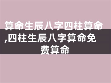 算命生辰八字四柱算命,四柱生辰八字算命免费算命