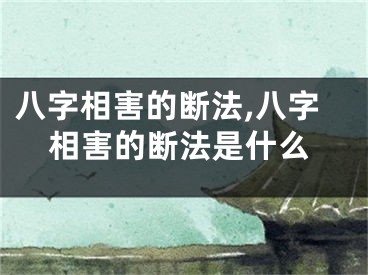 八字相害的断法,八字相害的断法是什么