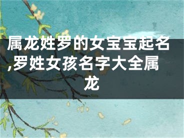 属龙姓罗的女宝宝起名,罗姓女孩名字大全属龙