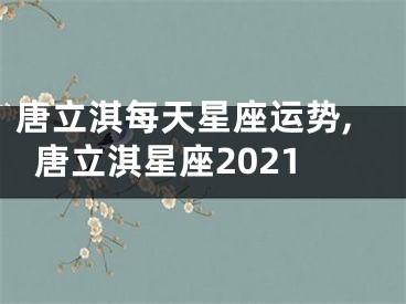 唐立淇每天星座运势,唐立淇星座2021