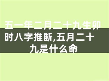 五一年二月二十九生卯时八字推断,五月二十九是什么命