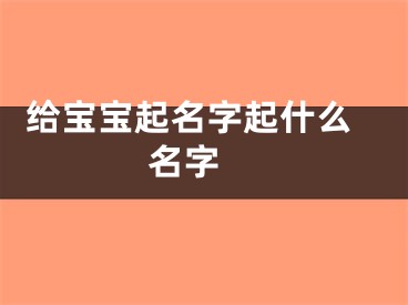  给宝宝起名字起什么名字 