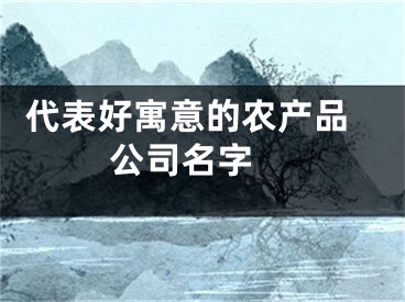  代表好寓意的农产品公司名字 