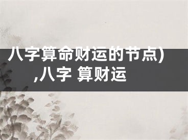 八字算命财运的节点),八字 算财运