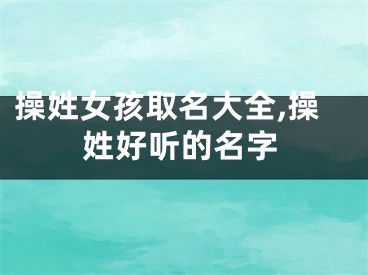 操姓女孩取名大全,操姓好听的名字