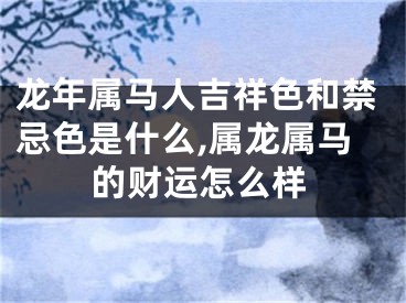 龙年属马人吉祥色和禁忌色是什么,属龙属马的财运怎么样