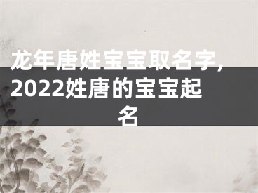 龙年唐姓宝宝取名字,2022姓唐的宝宝起名