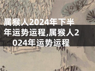 属猴人2024年下半年运势运程,属猴人2024年运势运程