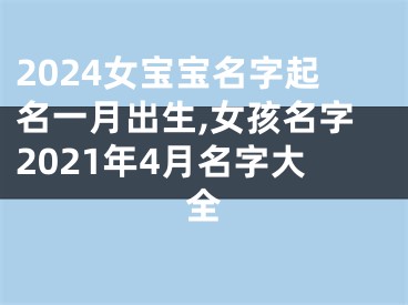 2024女宝宝名字起名一月出生,女孩名字2021年4月名字大全