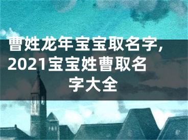 曹姓龙年宝宝取名字,2021宝宝姓曹取名字大全