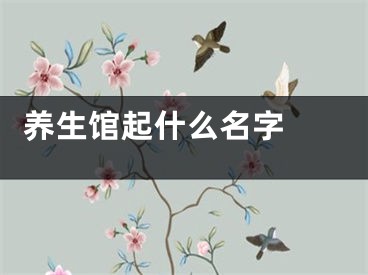  养生馆起什么名字 