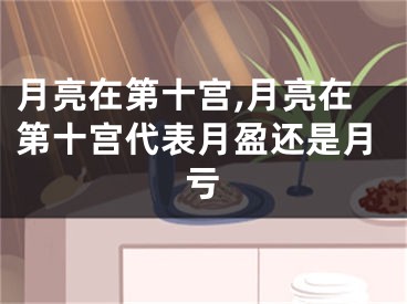 月亮在第十宫,月亮在第十宫代表月盈还是月亏