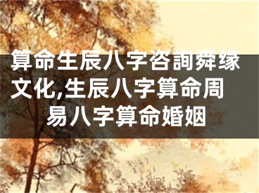 算命生辰八字咨詢舜缘文化,生辰八字算命周易八字算命婚姻