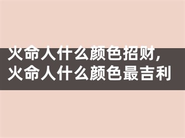 火命人什么颜色招财,火命人什么颜色最吉利