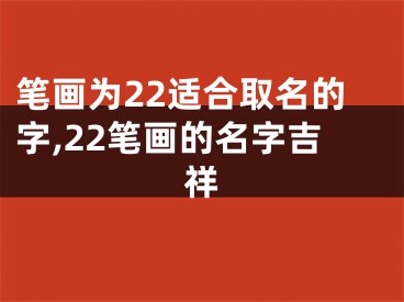 笔画为22适合取名的字,22笔画的名字吉祥