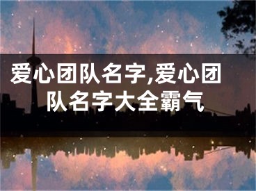 爱心团队名字,爱心团队名字大全霸气