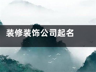  装修装饰公司起名 